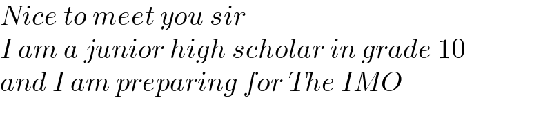 Nice to meet you sir   I am a junior high scholar in grade 10   and I am preparing for The IMO  