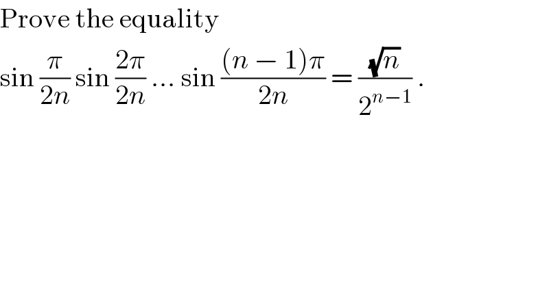 Prove the equality  sin (π/(2n)) sin ((2π)/(2n)) ... sin (((n − 1)π)/(2n)) = ((√n)/2^(n−1) ) .  