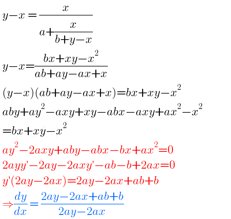  y−x = (x/(a+(x/(b+y−x))))   y−x=((bx+xy−x^2 )/(ab+ay−ax+x))   (y−x)(ab+ay−ax+x)=bx+xy−x^2    aby+ay^2 −axy+xy−abx−axy+ax^2 −x^2    =bx+xy−x^2    ay^2 −2axy+aby−abx−bx+ax^2 =0   2ayy′−2ay−2axy′−ab−b+2ax=0   y′(2ay−2ax)=2ay−2ax+ab+b   ⇒(dy/dx) = ((2ay−2ax+ab+b)/(2ay−2ax))   