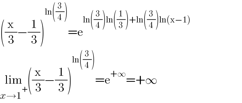 ((x/3)−(1/3))^(ln((3/4))) =e^(ln((3/4))ln((1/3))+ln((3/4))ln(x−1))   lim_(x→1^+ ) ((x/3)−(1/3))^(ln((3/4))) =e^(+∞) =+∞  