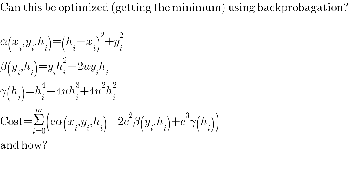 Can this be optimized (getting the minimum) using backprobagation?    α(x_i ,y_i ,h_i )=(h_i −x_i )^2 +y_i ^2   β(y_i ,h_i )=y_i h_i ^2 −2uy_i h_i   γ(h_i )=h_i ^4 −4uh_i ^3 +4u^2 h_i ^2   Cost=Σ_(i=0) ^m (cα(x_i ,y_i ,h_i )−2c^2 β(y_i ,h_i )+c^3 γ(h_i ))  and how?  