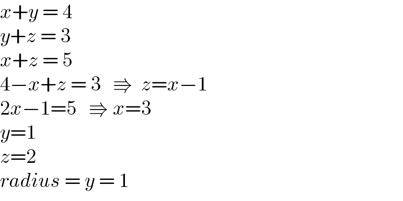 x+y = 4  y+z = 3  x+z = 5  4−x+z = 3   ⇛  z=x−1  2x−1=5   ⇛ x=3  y=1  z=2  radius = y = 1  