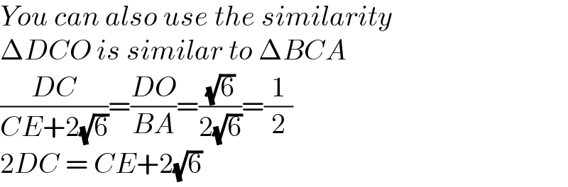 You can also use the similarity  ΔDCO is similar to ΔBCA  ((DC)/(CE+2(√6)))=((DO)/(BA))=((√6)/(2(√6)))=(1/2)  2DC = CE+2(√6)  