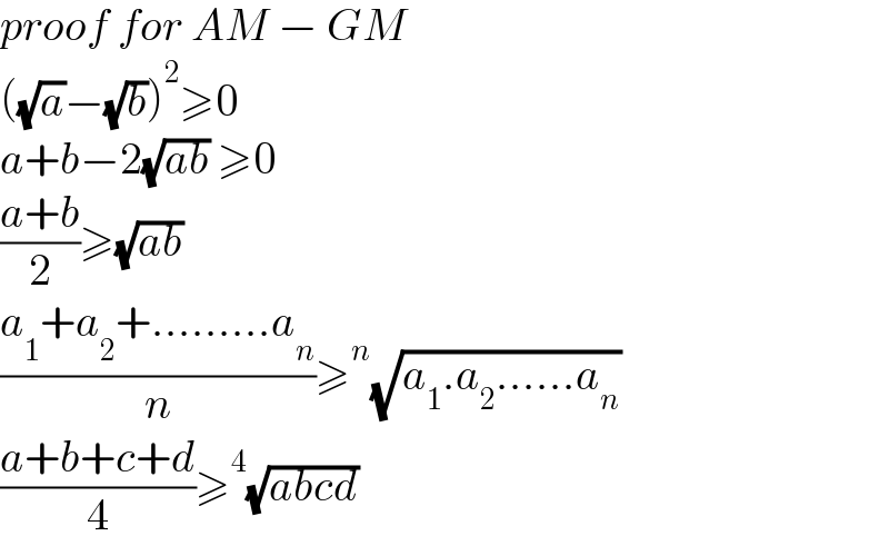 proof for AM − GM  ((√a)−(√b))^2 ≥0  a+b−2(√(ab)) ≥0  ((a+b)/2)≥(√(ab))  ((a_1 +a_2 +.........a_n )/n)≥^n (√(a_1 .a_2 ......a_n ))  ((a+b+c+d)/4)≥^4 (√(abcd))  