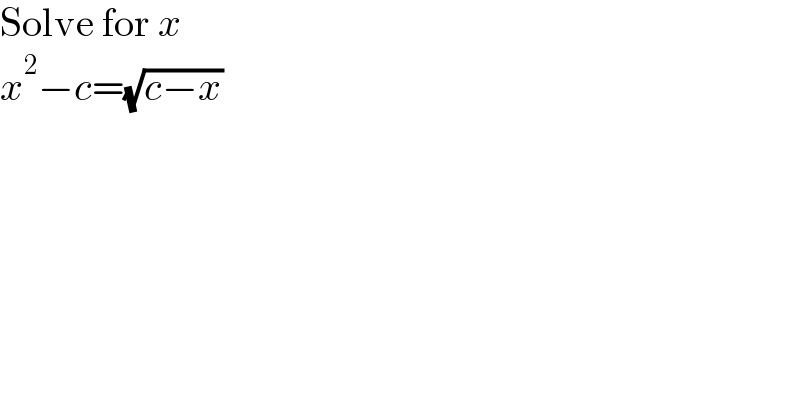 Solve for x  x^2 −c=(√(c−x))  