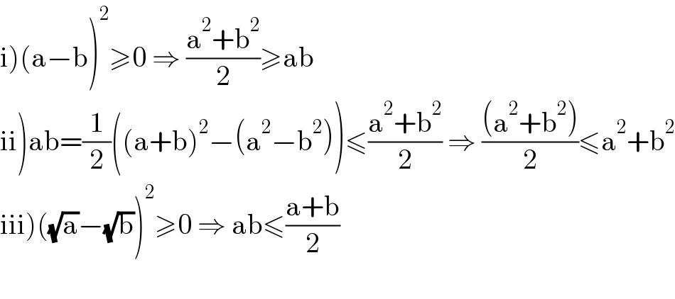 i)(a−b)^2 ≥0 ⇒ ((a^2 +b^2 )/2)≥ab  ii)ab=(1/2)((a+b)^2 −(a^2 −b^2 ))≤((a^2 +b^2 )/2) ⇒ (((a^2 +b^2 ))/2)≤a^2 +b^2   iii)((√a)−(√b))^2 ≥0 ⇒ ab≤((a+b)/2)    