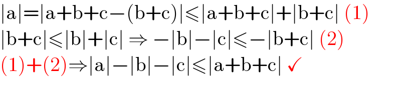 ∣a∣=∣a+b+c−(b+c)∣≤∣a+b+c∣+∣b+c∣ (1)  ∣b+c∣≤∣b∣+∣c∣ ⇒ −∣b∣−∣c∣≤−∣b+c∣ (2)  (1)+(2)⇒∣a∣−∣b∣−∣c∣≤∣a+b+c∣ ✓  