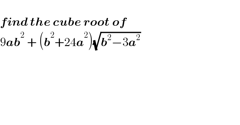   find the cube root of  9ab^2  + (b^2 +24a^2 )(√(b^2 −3a^2 ))  