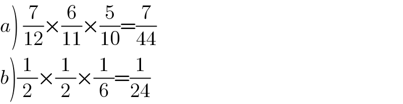 a) (7/(12))×(6/(11))×(5/(10))=(7/(44))  b)(1/2)×(1/2)×(1/6)=(1/(24))  