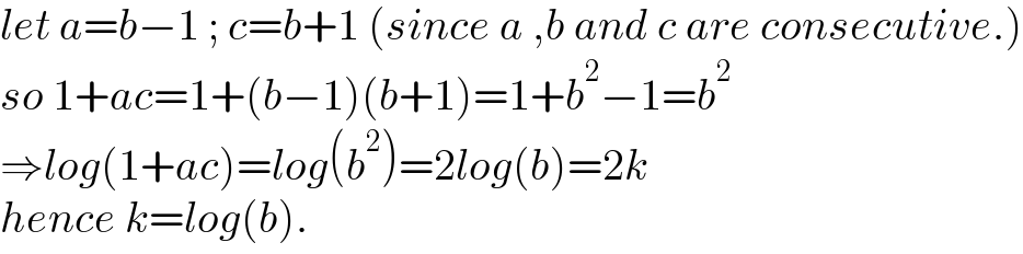 let a=b−1 ; c=b+1 (since a ,b and c are consecutive.)  so 1+ac=1+(b−1)(b+1)=1+b^2 −1=b^2   ⇒log(1+ac)=log(b^2 )=2log(b)=2k  hence k=log(b).  