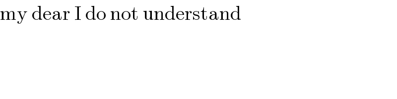 my dear I do not understand  