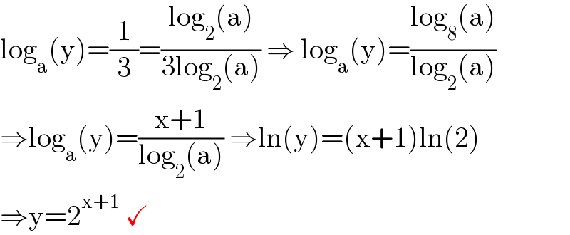 log_a (y)=(1/3)=((log_2 (a))/(3log_2 (a))) ⇒ log_a (y)=((log_8 (a))/(log_2 (a)))  ⇒log_a (y)=((x+1)/(log_2 (a))) ⇒ln(y)=(x+1)ln(2)  ⇒y=2^(x+1)  ✓  