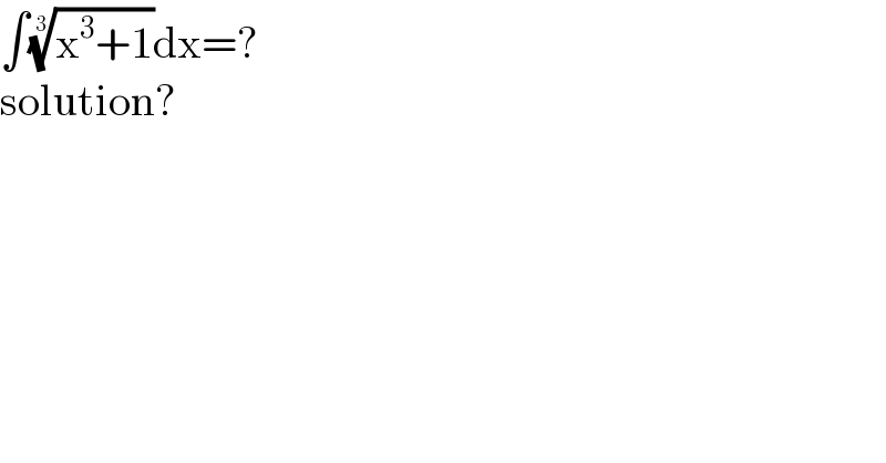 ∫((x^3 +1))^(1/3) dx=?  solution?  