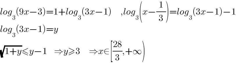 log_3 (9x−3)=1+log_3 (3x−1)     ,log_3 (x−(1/3))=log_3 (3x−1)−1  log_3 (3x−1)=y  (√(1+y))≤y−1    ⇒y≥3     ⇒x∈[((28)/3),+∞)  