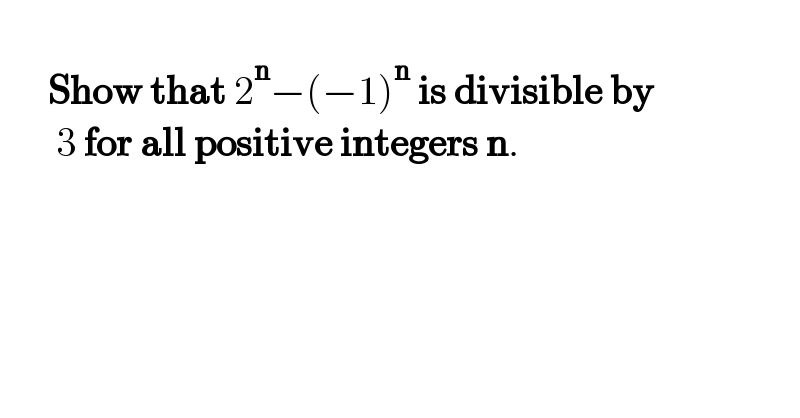              Show that 2^n −(−1)^n  is divisible by         3 for all positive integers n.  