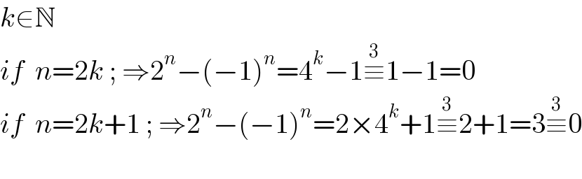 k∈N  if  n=2k ; ⇒2^n −(−1)^n =4^k −1≡^3 1−1=0  if  n=2k+1 ; ⇒2^n −(−1)^n =2×4^k +1≡^3 2+1=3≡^3 0    