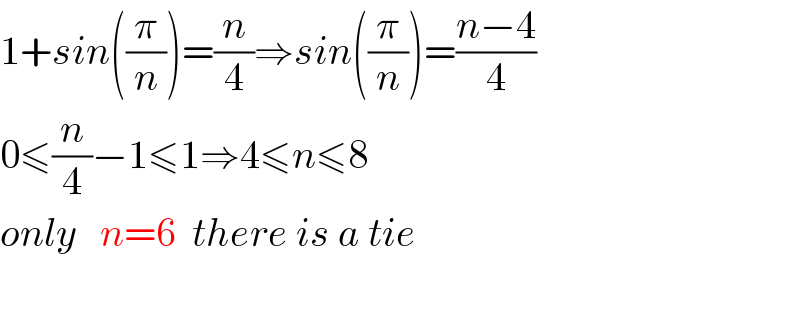 1+sin((π/n))=(n/4)⇒sin((π/n))=((n−4)/4)  0≤(n/4)−1≤1⇒4≤n≤8  only   n=6  there is a tie    