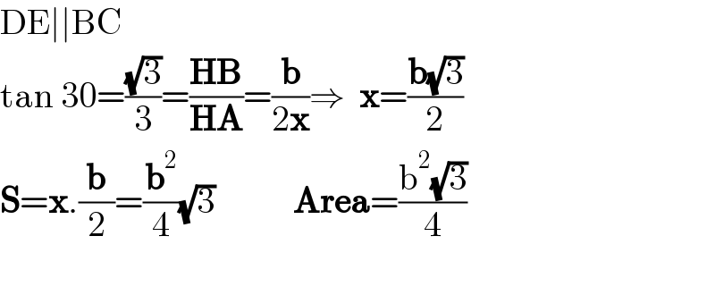 DE∣∣BC    tan 30=((√3)/3)=((HB)/(HA))=(b/(2x))⇒  x=((b(√3))/2)  S=x.(b/2)=(b^2 /4)(√3)           Area=((b^2 (√3))/4)    