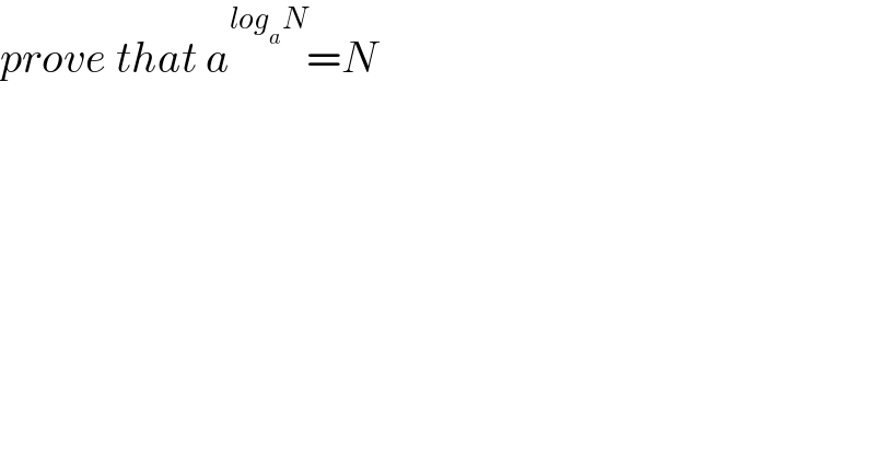 prove that a^(log_a N) =N  