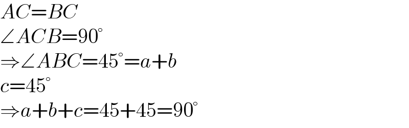 AC=BC  ∠ACB=90°  ⇒∠ABC=45°=a+b  c=45°  ⇒a+b+c=45+45=90°  