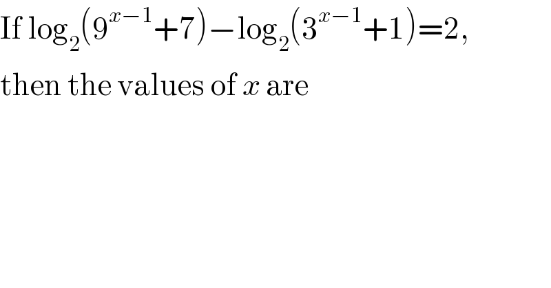If log_2 (9^(x−1) +7)−log_2 (3^(x−1) +1)=2,   then the values of x are  