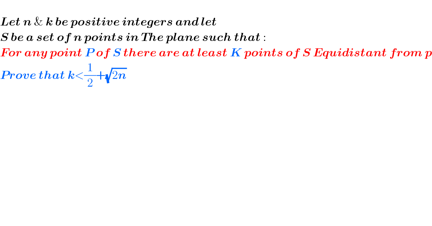   Let n & k be positive integers and let  S be a set of n points in The plane such that :  For any point P of S there are at least K points of S Equidistant from p  Prove that k<(1/2)+(√(2n))  