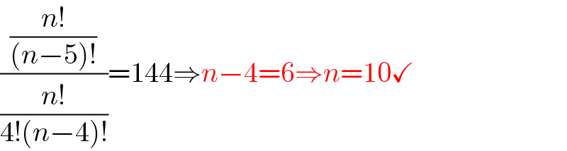 (((n!)/((n−5)!))/((n!)/(4!(n−4)!)))=144⇒n−4=6⇒n=10✓  