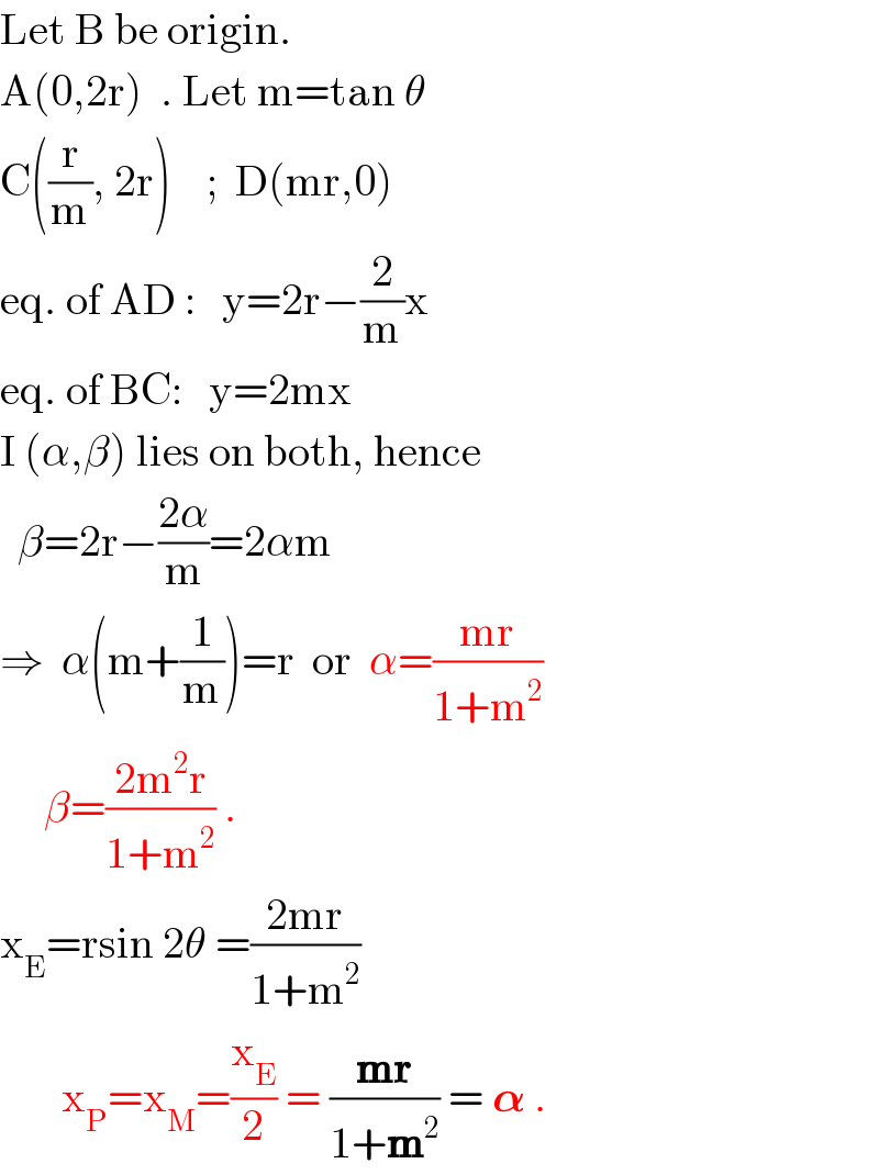 Let B be origin.  A(0,2r)  . Let m=tan θ  C((r/m), 2r)    ;  D(mr,0)  eq. of AD :   y=2r−(2/m)x  eq. of BC:   y=2mx  I (α,β) lies on both, hence    β=2r−((2α)/m)=2αm  ⇒  α(m+(1/m))=r  or  α=((mr)/(1+m^2 ))        β=((2m^2 r)/(1+m^2 )) .  x_E =rsin 2θ =((2mr)/(1+m^2 ))         x_P =x_M =(x_E /2) = ((mr)/(1+m^2 )) = 𝛂 .  