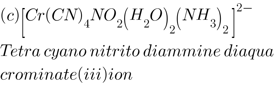 (c)[Cr(CN)_4 NO_2 (H_2 O)_2 (NH_3 )_2  ]^(2−)   Tetra cyano nitrito diammine diaqua   crominate(iii)ion  