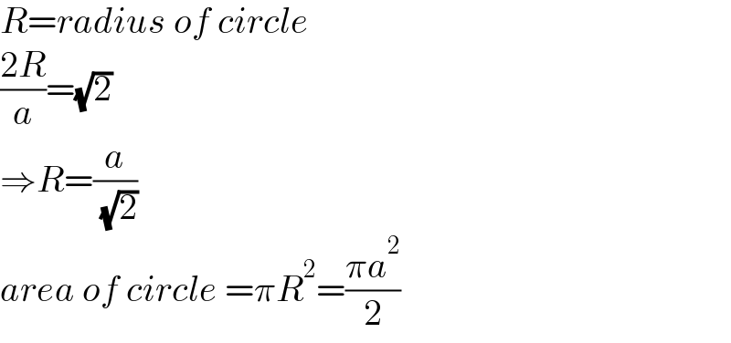 R=radius of circle  ((2R)/a)=(√2)  ⇒R=(a/( (√2)))  area of circle =πR^2 =((πa^2 )/2)  