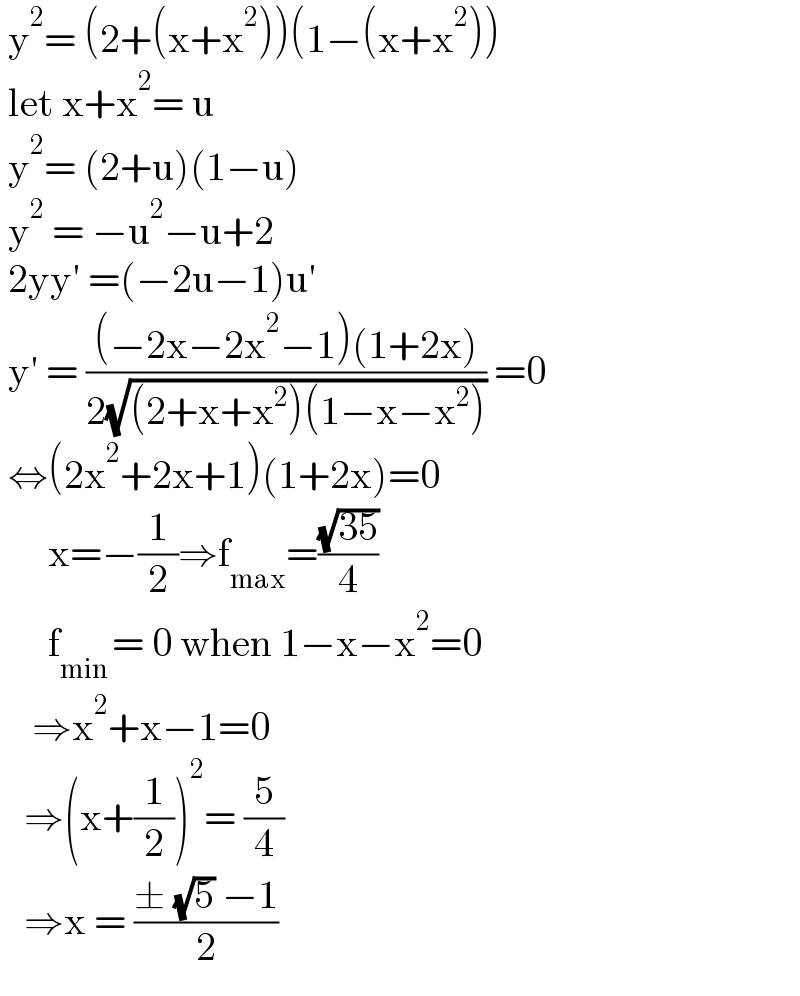  y^2 = (2+(x+x^2 ))(1−(x+x^2 ))   let x+x^2 = u   y^2 = (2+u)(1−u)   y^2  = −u^2 −u+2   2yy′ =(−2u−1)u′    y′ = (((−2x−2x^2 −1)(1+2x))/(2(√((2+x+x^2 )(1−x−x^2 ))))) =0   ⇔(2x^2 +2x+1)(1+2x)=0        x=−(1/2)⇒f_(max) =((√(35))/4)        f_(min ) = 0 when 1−x−x^2 =0      ⇒x^2 +x−1=0     ⇒(x+(1/2))^2 = (5/4)     ⇒x = ((± (√5) −1)/2)  