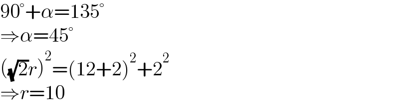 90°+α=135°  ⇒α=45°  ((√2)r)^2 =(12+2)^2 +2^2   ⇒r=10  