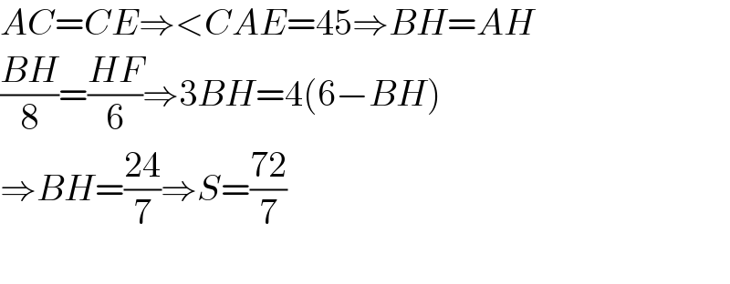 AC=CE⇒<CAE=45⇒BH=AH  ((BH)/8)=((HF)/6)⇒3BH=4(6−BH)  ⇒BH=((24)/7)⇒S=((72)/7)     