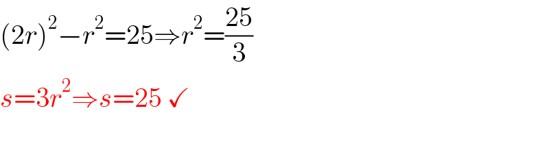 (2r)^2 −r^2 =25⇒r^2 =((25)/3)  s=3r^2 ⇒s=25 ✓    