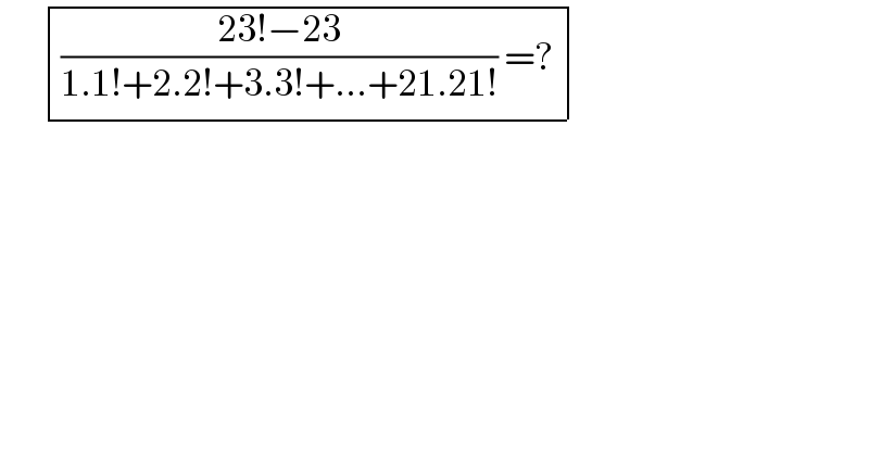        determinant (((((23!−23)/(1.1!+2.2!+3.3!+...+21.21!)) =?)))  