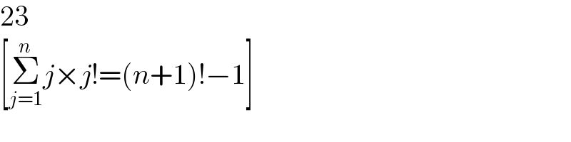 23  [Σ_(j=1) ^n j×j!=(n+1)!−1]  