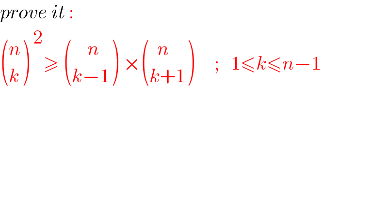 prove it :   ((n),(k) )^( 2) ≥  (((    n)),((k−1)) ) × (((  n)),((k+1)) )     ;   1≤k≤n−1    