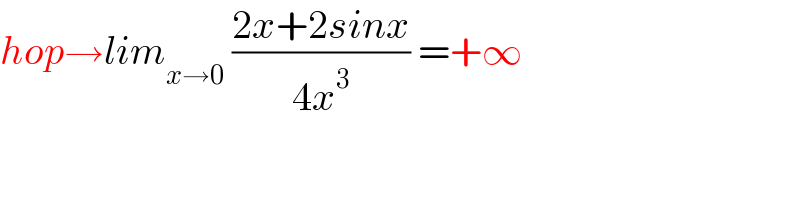 hop→lim_(x→0)  ((2x+2sinx)/(4x^3 )) =+∞    