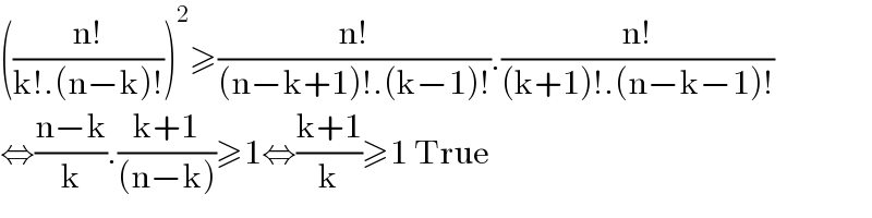 (((n!)/(k!.(n−k)!)))^2 ≥((n!)/((n−k+1)!.(k−1)!)).((n!)/((k+1)!.(n−k−1)!))  ⇔((n−k)/k).((k+1)/((n−k)))≥1⇔((k+1)/k)≥1 True  