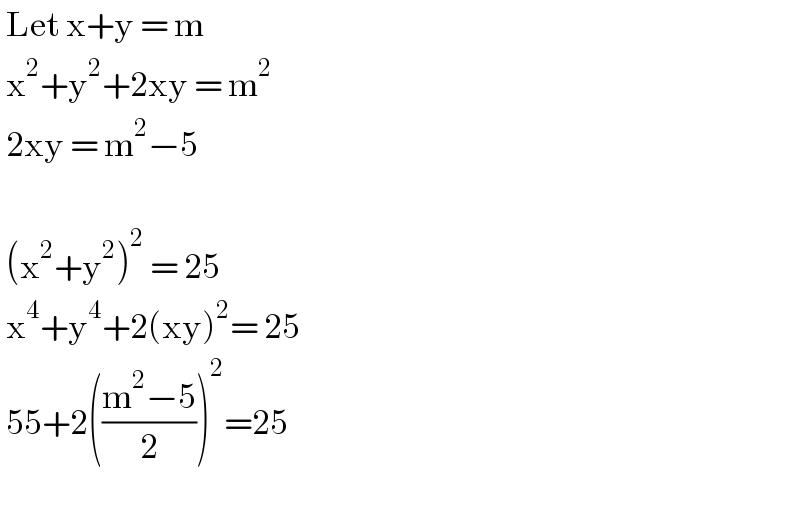  Let x+y = m    x^2 +y^2 +2xy = m^2    2xy = m^2 −5      (x^2 +y^2 )^2  ^  = 25    x^4 +y^4 +2(xy)^2 = 25    55+2(((m^2 −5)/2))^2 =25     