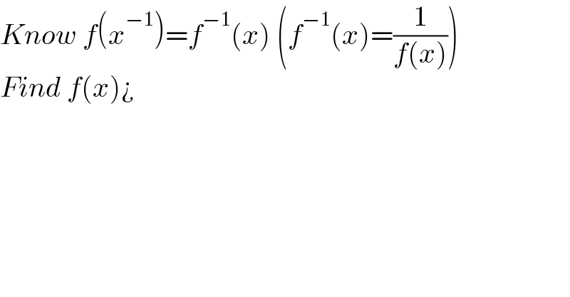 Know f(x^(−1) )=f^(−1) (x) (f^(−1) (x)=(1/(f(x))))  Find f(x)¿  