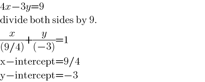 4x−3y=9  divide both sides by 9.  (x/((9/4)))+(y/((−3)))=1  x−intercept=9/4  y−intercept=−3  