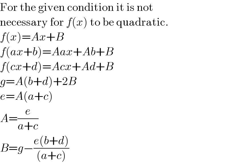 For the given condition it is not  necessary for f(x) to be quadratic.  f(x)=Ax+B  f(ax+b)=Aax+Ab+B  f(cx+d)=Acx+Ad+B  g=A(b+d)+2B  e=A(a+c)  A=(e/(a+c))  B=g−((e(b+d))/((a+c)))  