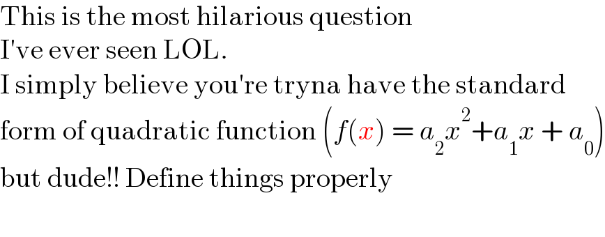 This is the most hilarious question  I′ve ever seen LOL.  I simply believe you′re tryna have the standard  form of quadratic function (f(x) = a_2 x^2 +a_1 x + a_0 )  but dude!! Define things properly    