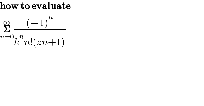 how to evaluate   𝚺_(n=0) ^∞ (((−1)^n )/(k^n n!(zn+1)))  