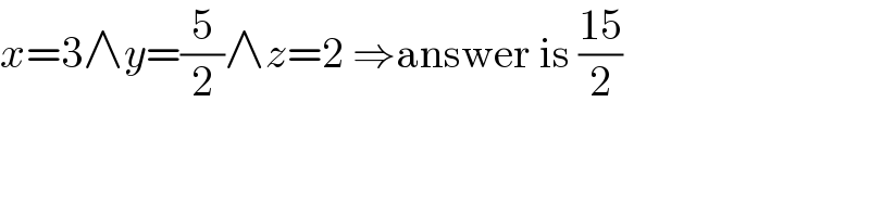 x=3∧y=(5/2)∧z=2 ⇒answer is ((15)/2)  