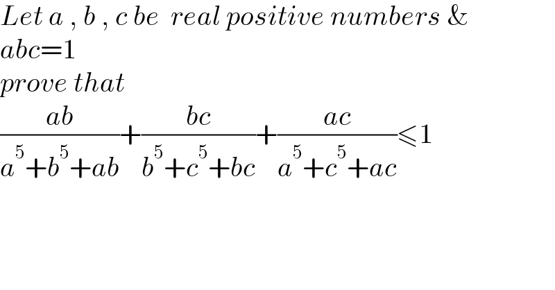 Let a , b , c be  real positive numbers &   abc=1   prove that  ((ab)/(a^5 +b^5 +ab))+((bc)/(b^5 +c^5 +bc))+((ac)/(a^5 +c^5 +ac))≤1  