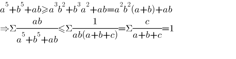 a^5 +b^5 +ab≥a^3 b^2 +b^3 a^2 +ab=a^2 b^2 (a+b)+ab  ⇒Σ((ab)/(a^5 +b^5 +ab))≤Σ(1/(ab(a+b+c)))=Σ(c/(a+b+c))=1  