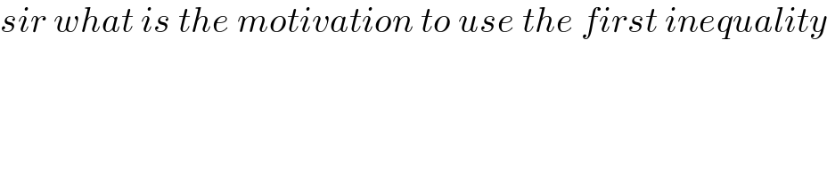 sir what is the motivation to use the first inequality    