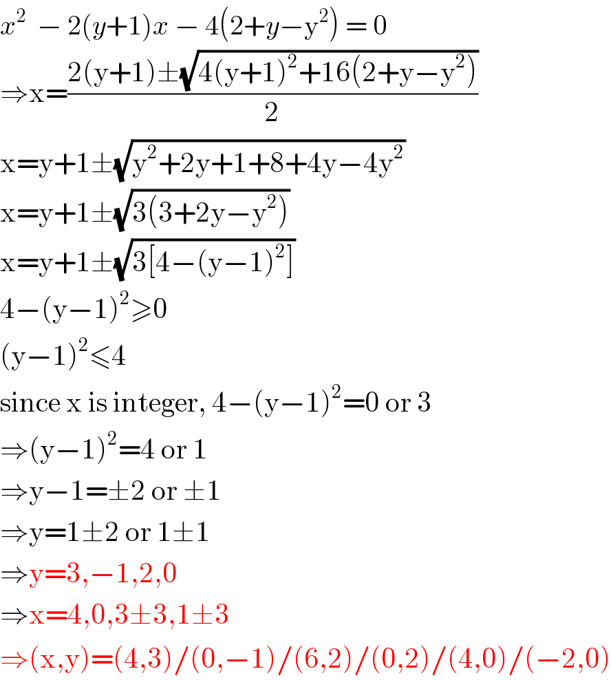 x^2   − 2(y+1)x − 4(2+y−y^2 ) = 0  ⇒x=((2(y+1)±(√(4(y+1)^2 +16(2+y−y^2 ))))/2)  x=y+1±(√(y^2 +2y+1+8+4y−4y^2 ))  x=y+1±(√(3(3+2y−y^2 )))  x=y+1±(√(3[4−(y−1)^2 ]))  4−(y−1)^2 ≥0  (y−1)^2 ≤4  since x is integer, 4−(y−1)^2 =0 or 3  ⇒(y−1)^2 =4 or 1  ⇒y−1=±2 or ±1  ⇒y=1±2 or 1±1  ⇒y=3,−1,2,0  ⇒x=4,0,3±3,1±3  ⇒(x,y)=(4,3)/(0,−1)/(6,2)/(0,2)/(4,0)/(−2,0)  